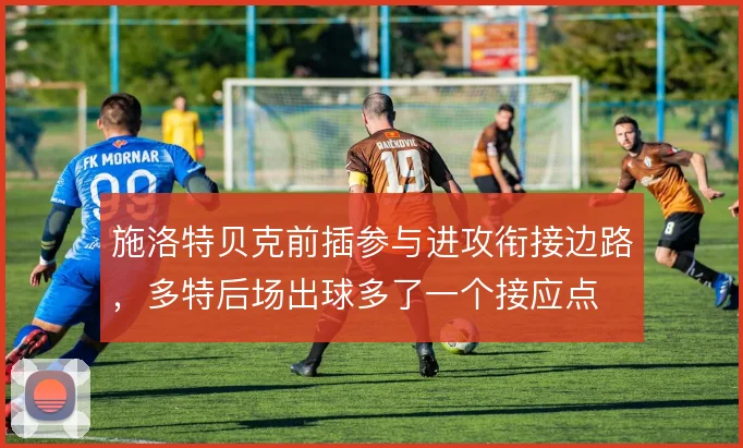 施洛特贝克前插参与进攻衔接边路，多特后场出球多了一个接应点