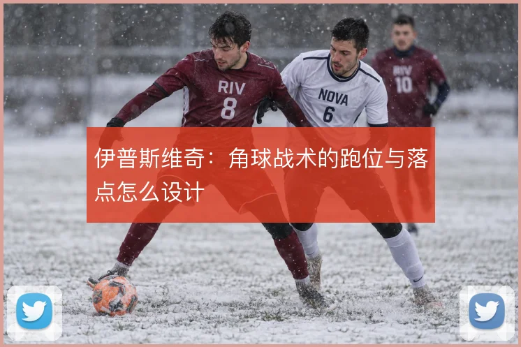 伊普斯维奇:角球战术的跑位与落点怎么设计