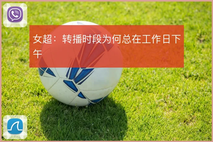 女超：转播时段为何总在工作日下午