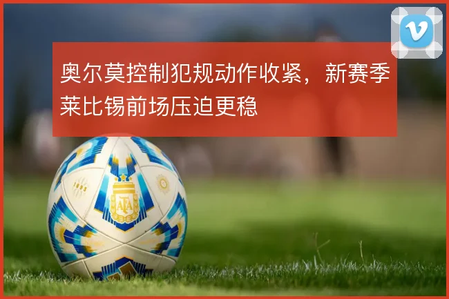 奥尔莫控制犯规动作收紧，新赛季莱比锡前场压迫更稳