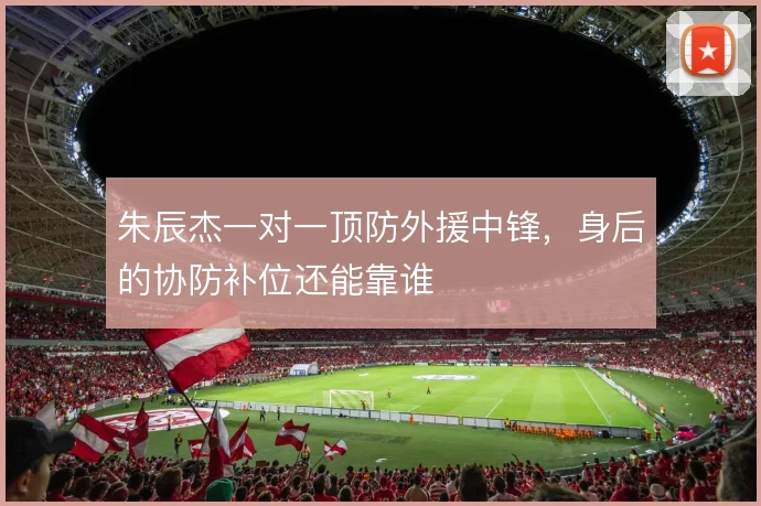 朱辰杰一对一顶防外援中锋，身后的协防补位还能靠谁