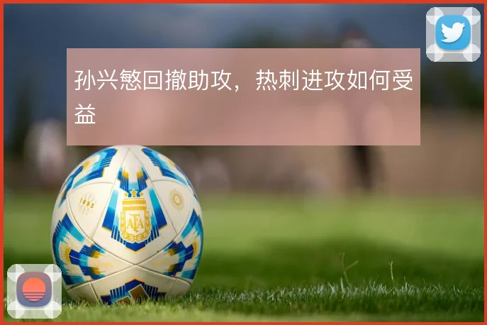 孙兴慜回撤助攻，热刺进攻如何受益