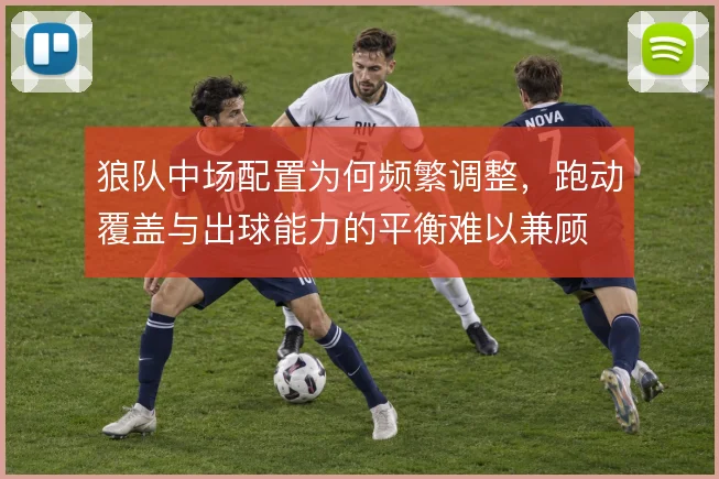 狼队中场配置为何频繁调整，跑动覆盖与出球能力的平衡难以兼顾