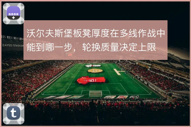 沃尔夫斯堡板凳厚度在多线作战中能到哪一步，轮换质量决定上限