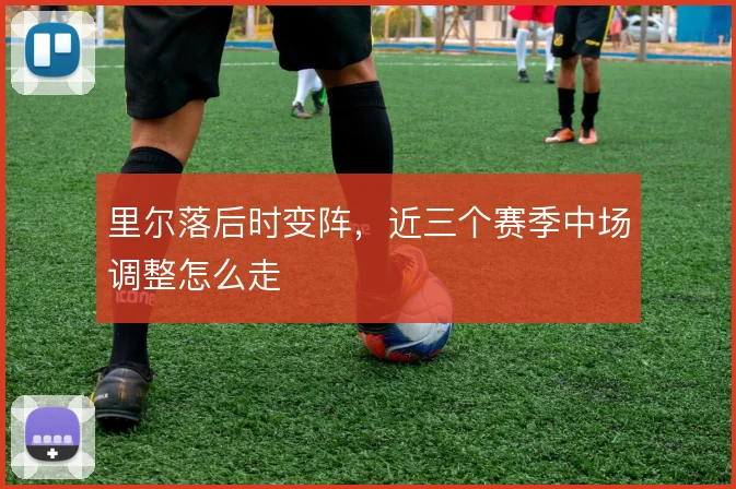 里尔落后时变阵，近三个赛季中场调整怎么走