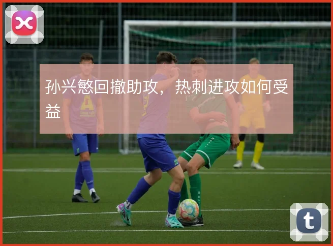 孙兴慜回撤助攻，热刺进攻如何受益