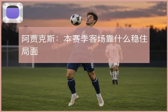 阿贾克斯:本赛季客场靠什么稳住局面