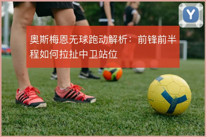 奥斯梅恩无球跑动解析：前锋前半程如何拉扯中卫站位
