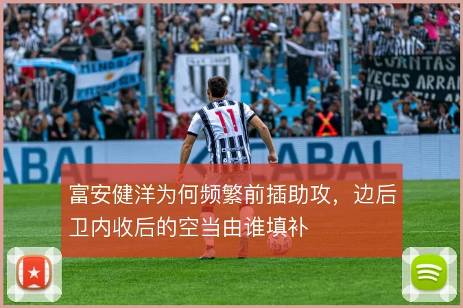 富安健洋为何频繁前插助攻,边后卫内收后的空当由谁填补