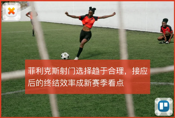 菲利克斯射门选择趋于合理，接应后的终结效率成新赛季看点
