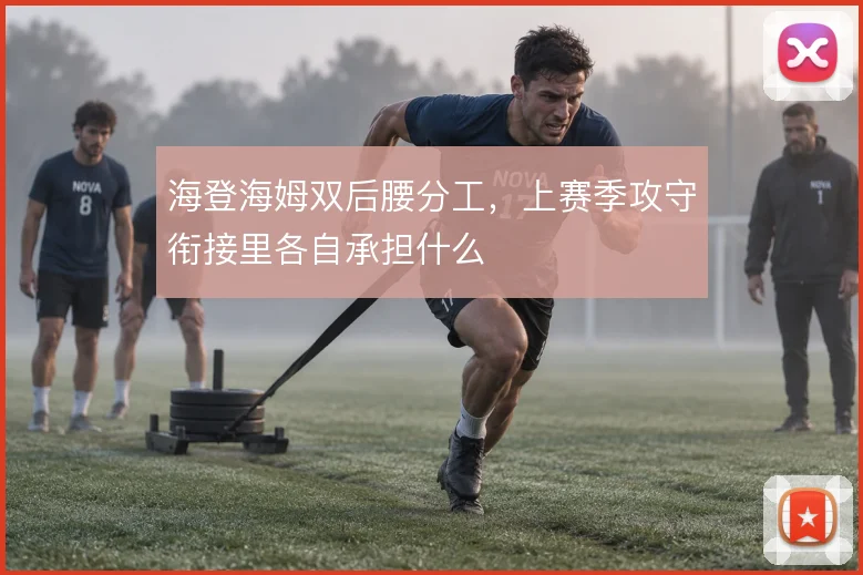海登海姆双后腰分工，上赛季攻守衔接里各自承担什么