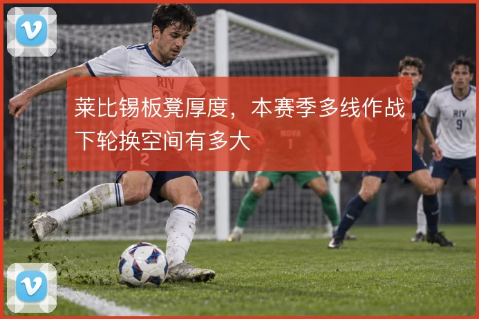 莱比锡板凳厚度，本赛季多线作战下轮换空间有多大