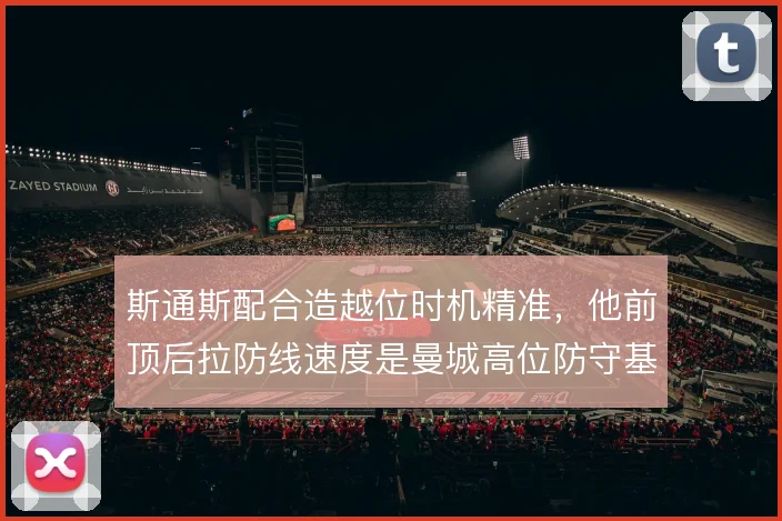 斯通斯配合造越位时机精准,他前顶后拉防线速度是曼城高位防守基础