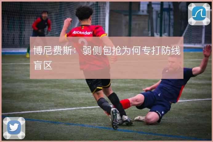 博尼费斯：弱侧包抢为何专打防线盲区