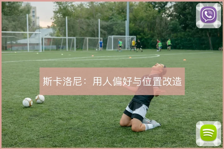 斯卡洛尼:用人偏好与位置改造