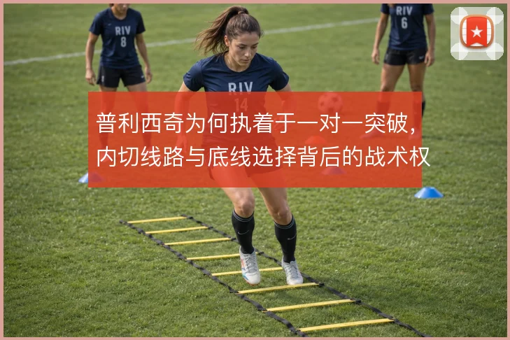 普利西奇为何执着于一对一突破，内切线路与底线选择背后的战术权衡