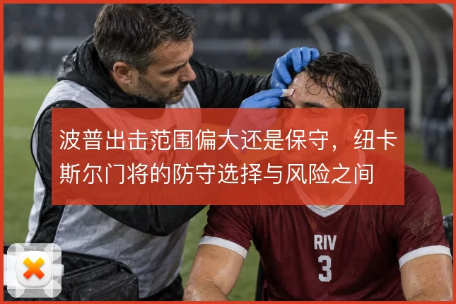 波普出击范围偏大还是保守，纽卡斯尔门将的防守选择与风险之间