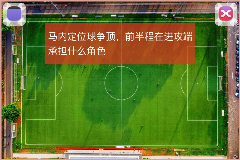 马内定位球争顶，前半程在进攻端承担什么角色