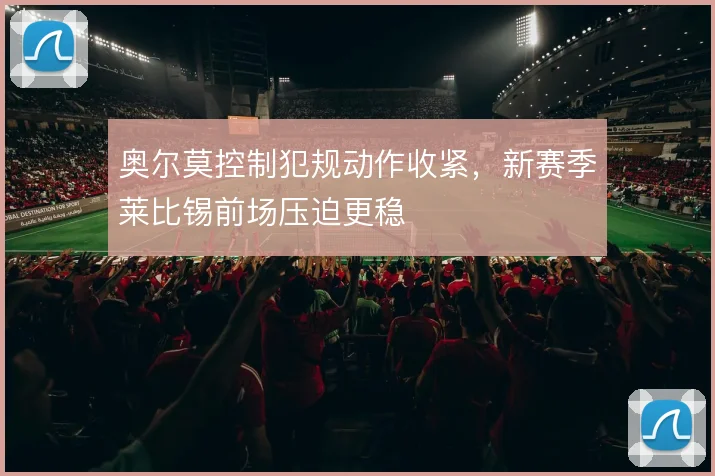 奥尔莫控制犯规动作收紧，新赛季莱比锡前场压迫更稳