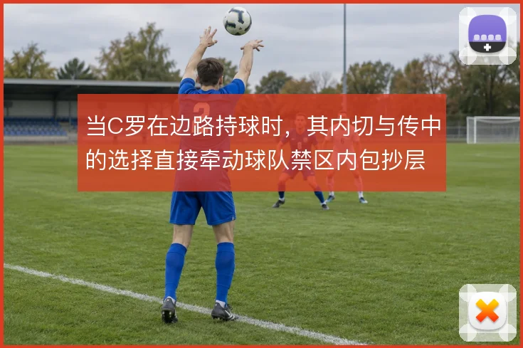 当C罗在边路持球时，其内切与传中的选择直接牵动球队禁区内包抄层次