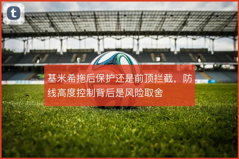 基米希拖后保护还是前顶拦截,防线高度控制背后是风险取舍