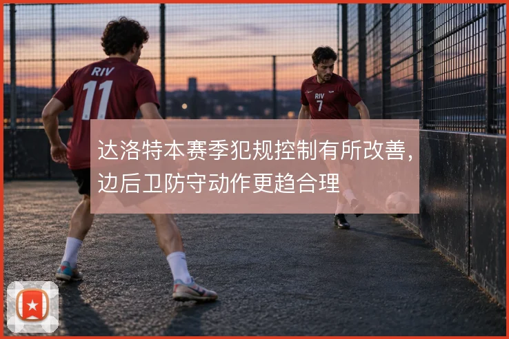 达洛特本赛季犯规控制有所改善，边后卫防守动作更趋合理