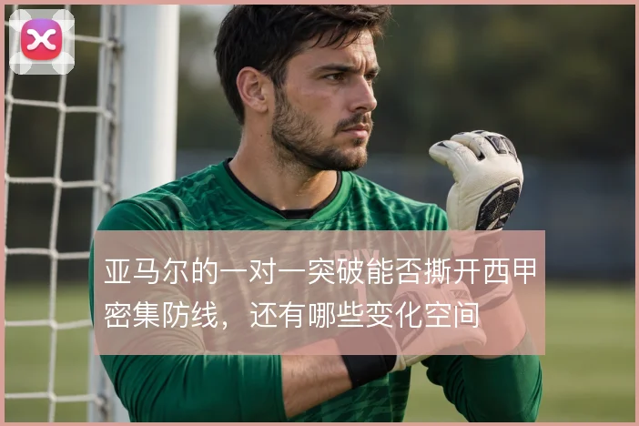 亚马尔的一对一突破能否撕开西甲密集防线,还有哪些变化空间
