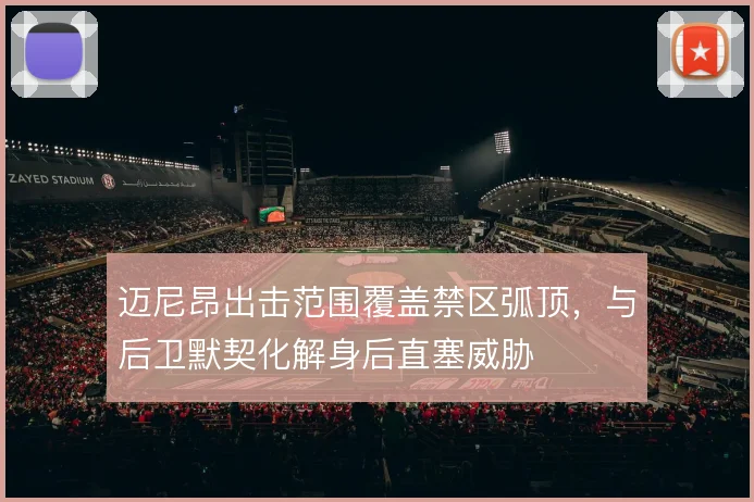 迈尼昂出击范围覆盖禁区弧顶，与后卫默契化解身后直塞威胁