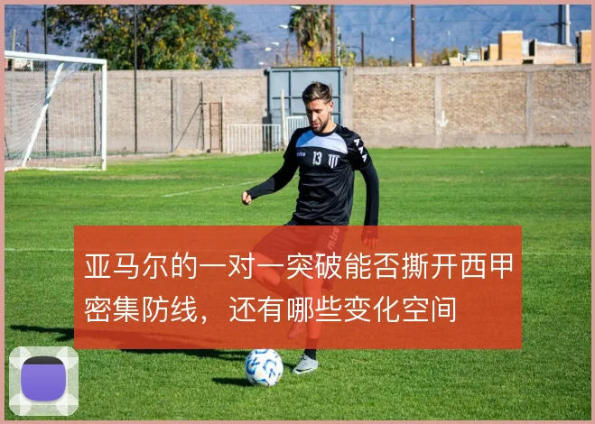 亚马尔的一对一突破能否撕开西甲密集防线,还有哪些变化空间