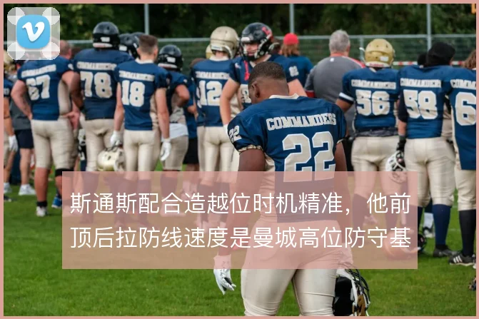 斯通斯配合造越位时机精准,他前顶后拉防线速度是曼城高位防守基础