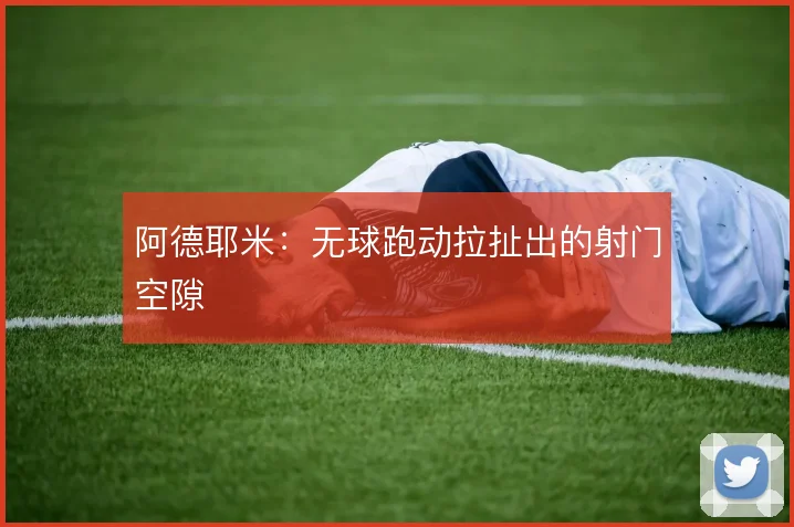 阿德耶米：无球跑动拉扯出的射门空隙