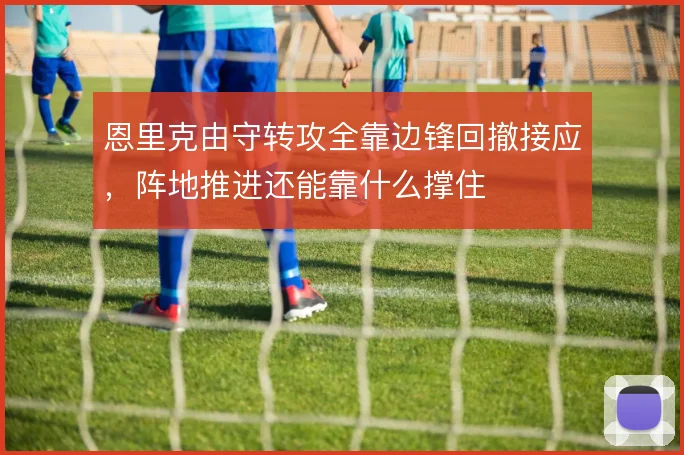 恩里克由守转攻全靠边锋回撤接应，阵地推进还能靠什么撑住