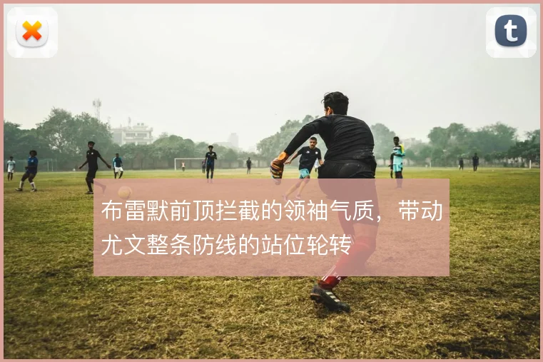 布雷默前顶拦截的领袖气质，带动尤文整条防线的站位轮转