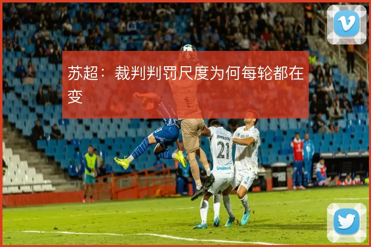 苏超：裁判判罚尺度为何每轮都在变