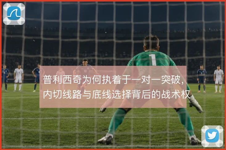 普利西奇为何执着于一对一突破，内切线路与底线选择背后的战术权衡