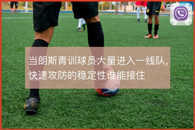 当朗斯青训球员大量进入一线队，快速攻防的稳定性谁能接住