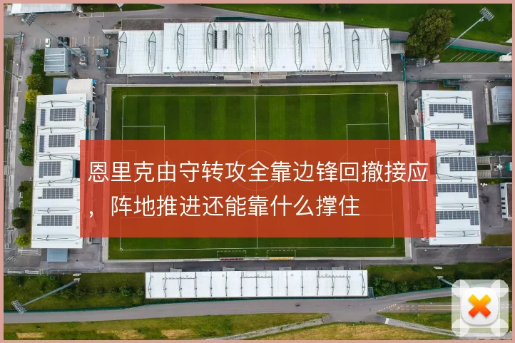 恩里克由守转攻全靠边锋回撤接应，阵地推进还能靠什么撑住