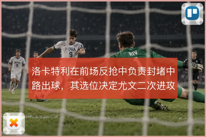 洛卡特利在前场反抢中负责封堵中路出球，其选位决定尤文二次进攻发起