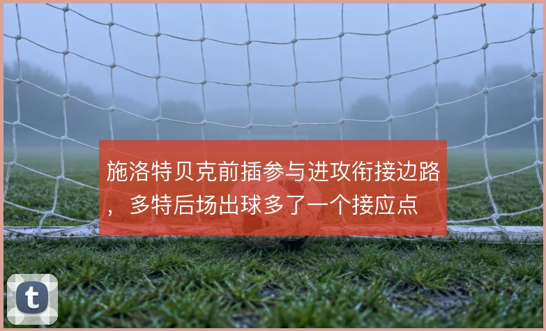 施洛特贝克前插参与进攻衔接边路，多特后场出球多了一个接应点