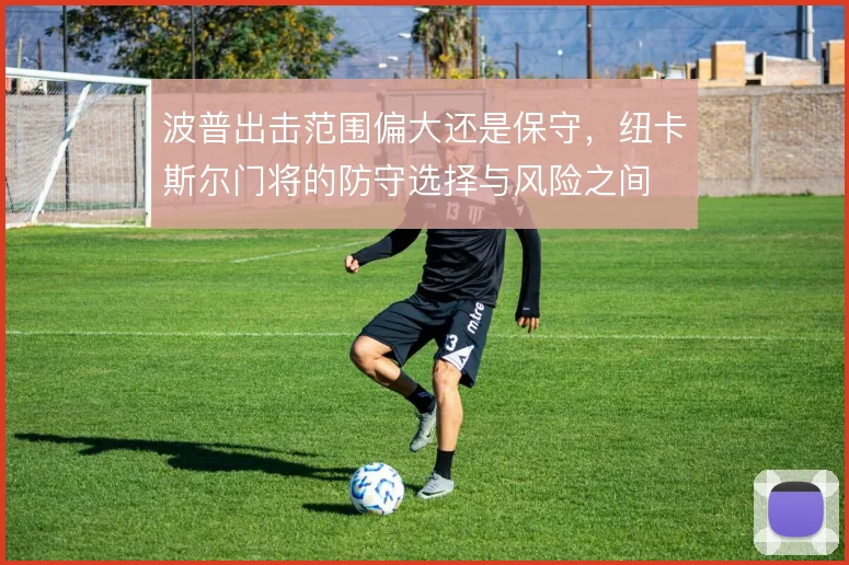 波普出击范围偏大还是保守，纽卡斯尔门将的防守选择与风险之间