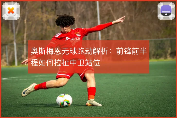 奥斯梅恩无球跑动解析：前锋前半程如何拉扯中卫站位