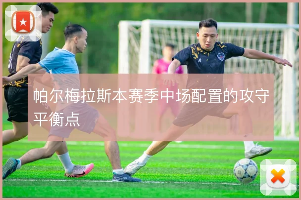 帕尔梅拉斯本赛季中场配置的攻守平衡点
