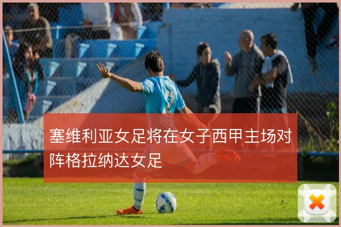 塞维利亚女足将在女子西甲主场对阵格拉纳达女足