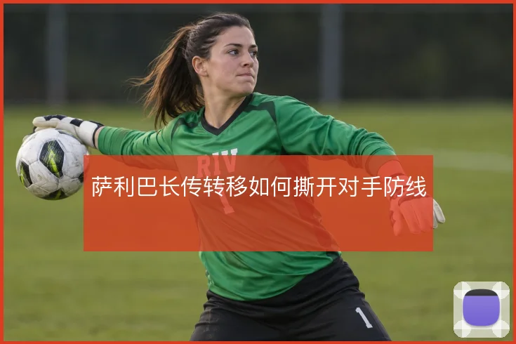 萨利巴长传转移如何撕开对手防线