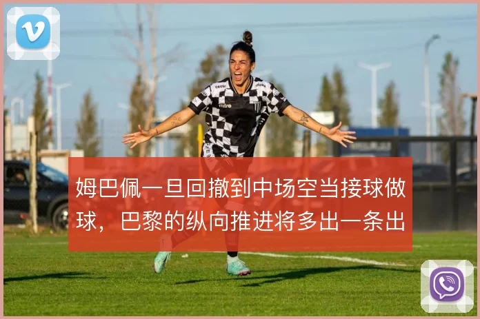 姆巴佩一旦回撤到中场空当接球做球,巴黎的纵向推进将多出一条出球线路