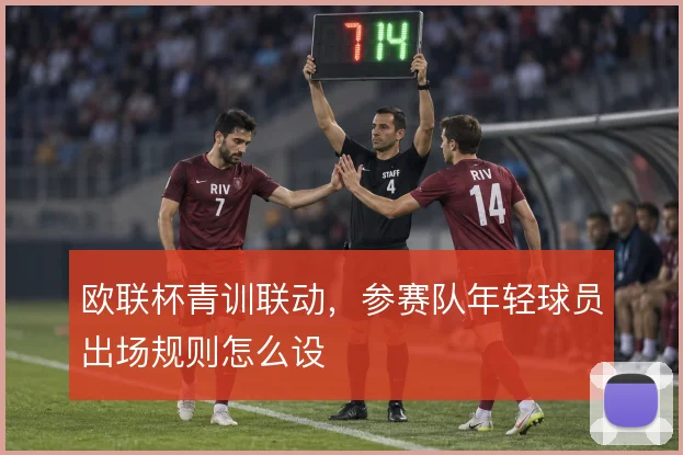 欧联杯青训联动，参赛队年轻球员出场规则怎么设
