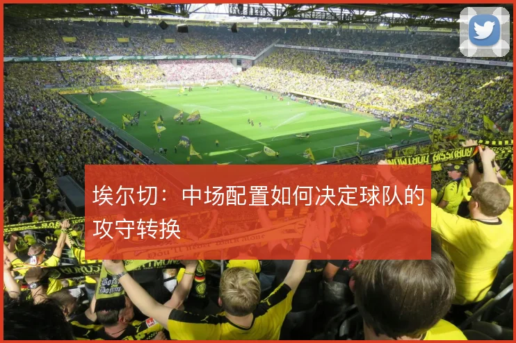 埃尔切:中场配置如何决定球队的攻守转换