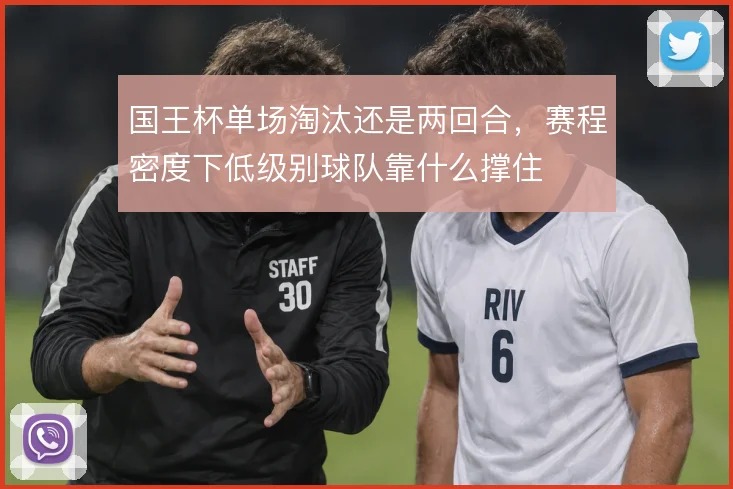 国王杯单场淘汰还是两回合，赛程密度下低级别球队靠什么撑住