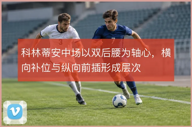 科林蒂安中场以双后腰为轴心，横向补位与纵向前插形成层次