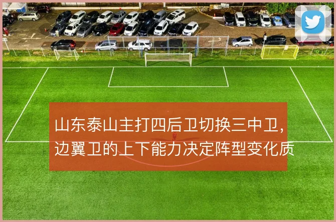 山东泰山主打四后卫切换三中卫,边翼卫的上下能力决定阵型变化质量